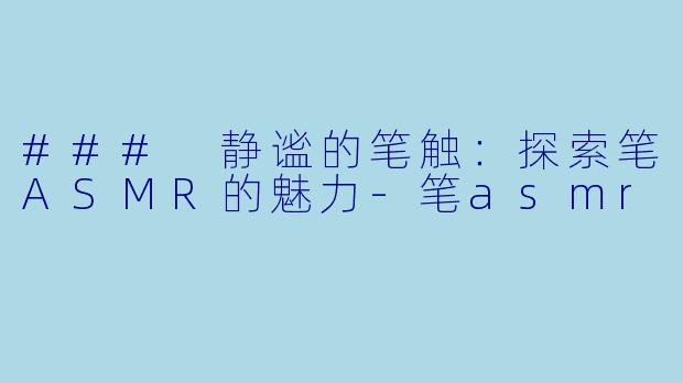 ### 静谧的笔触:探索笔ASMR的魅力