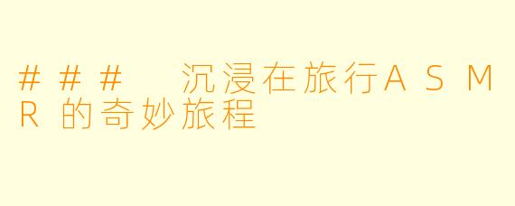 ### 沉浸在旅行ASMR的奇妙旅程