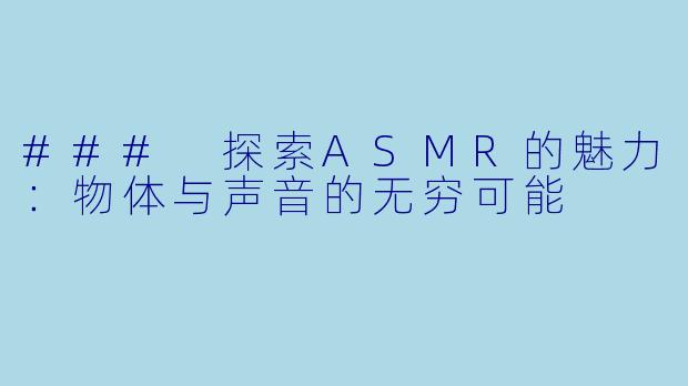 ### 探索ASMR的魅力：物体与声音的无穷可能