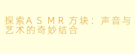 探索ASMR方块：声音与艺术的奇妙结合