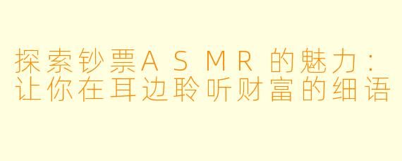 探索钞票ASMR的魅力：让你在耳边聆听财富的细语