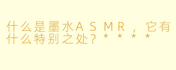 什么是墨水ASMR,它有什么特别之处?****