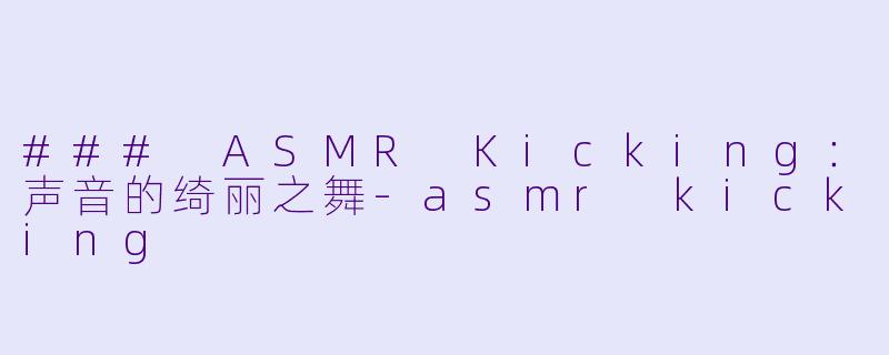 ### ASMR Kicking：声音的绮丽之舞-asmr kicking