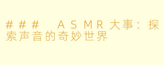 ### ASMR大事:探索声音的奇妙世界