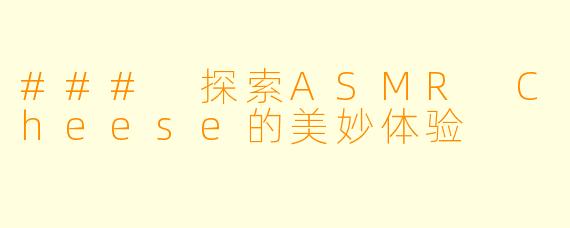 ### 探索ASMR Cheese的美妙体验