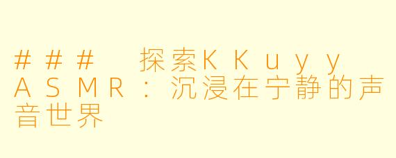 ### 探索KKuyy ASMR：沉浸在宁静的声音世界