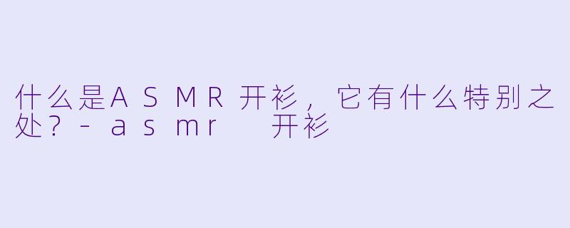 什么是ASMR开衫,它有什么特别之处?