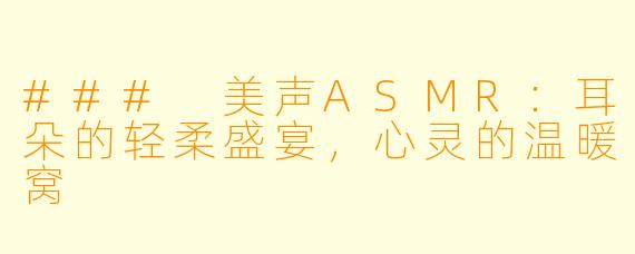 ### 美声ASMR:耳朵的轻柔盛宴,心灵的温暖窝