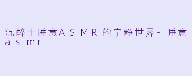 沉醉于睡意ASMR的宁静世界
