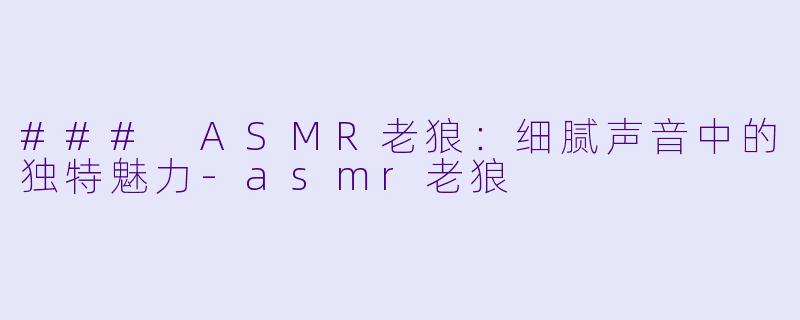 ### ASMR老狼:细腻声音中的独特魅力