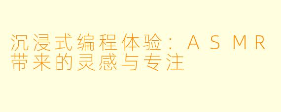 沉浸式编程体验：ASMR带来的灵感与专注
