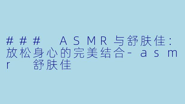 ### ASMR与舒肤佳:放松身心的完美结合