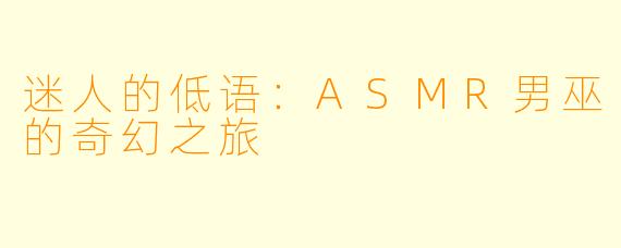 迷人的低语：ASMR男巫的奇幻之旅