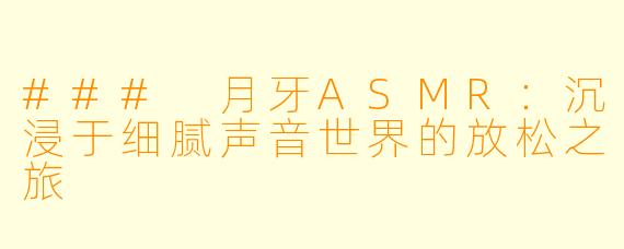 ### 月牙ASMR：沉浸于细腻声音世界的放松之旅
