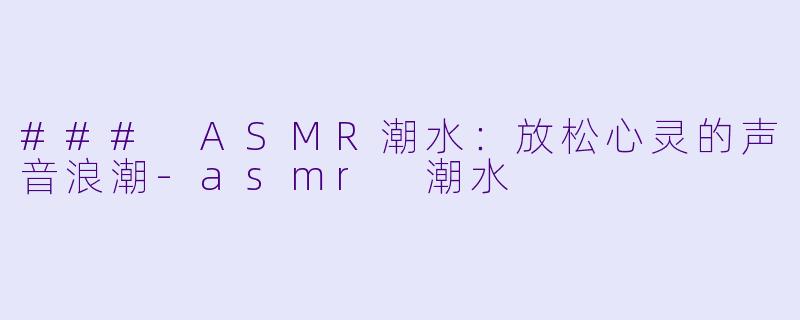 ### ASMR潮水:放松心灵的声音浪潮