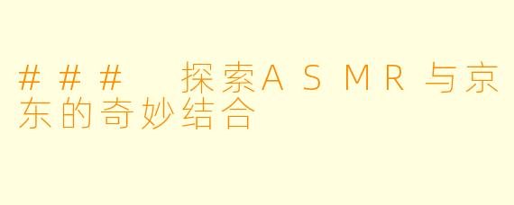 ### 探索ASMR与京东的奇妙结合