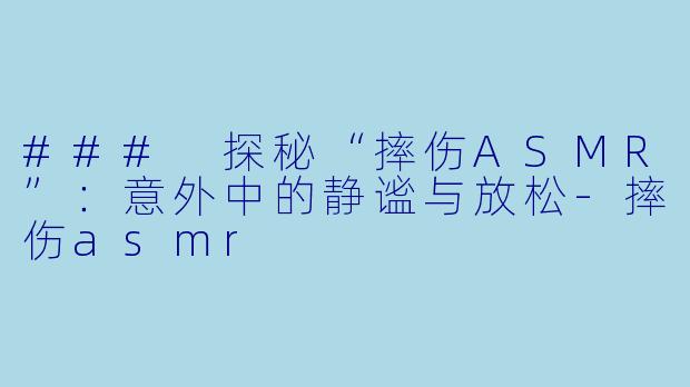 ### 探秘“摔伤ASMR”:意外中的静谧与放松