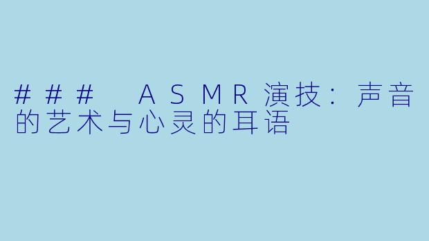 ### ASMR演技:声音的艺术与心灵的耳语