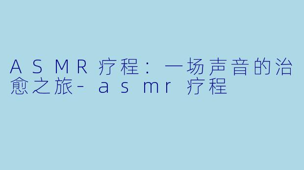 ASMR疗程:一场声音的治愈之旅