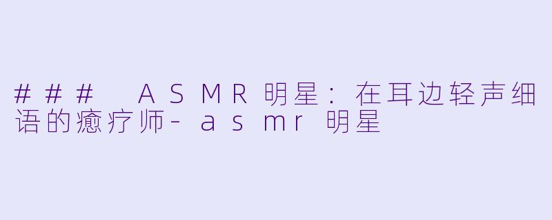 ### ASMR明星:在耳边轻声细语的癒疗师