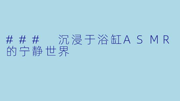 ### 沉浸于浴缸ASMR的宁静世界