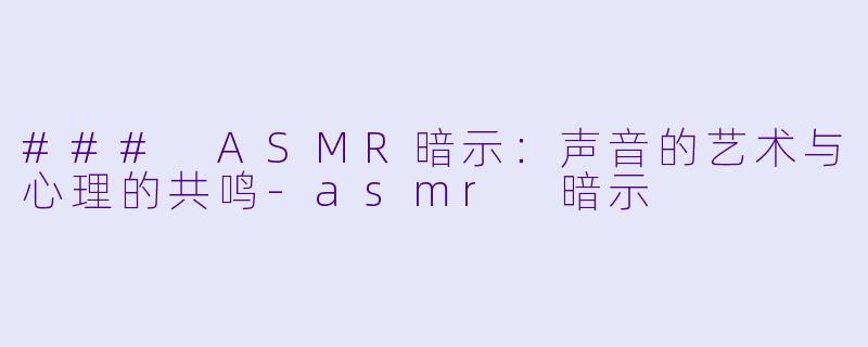 ### ASMR暗示：声音的艺术与心理的共鸣-asmr 暗示