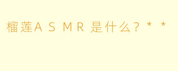 榴莲ASMR是什么?**