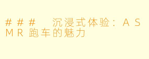### 沉浸式体验：ASMR跑车的魅力