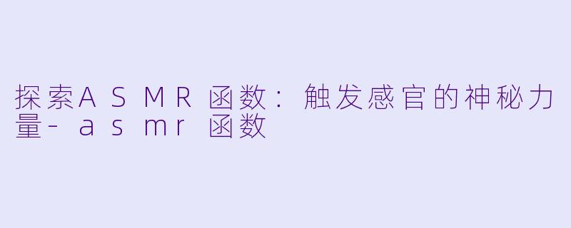 探索ASMR函数：触发感官的神秘力量-asmr函数