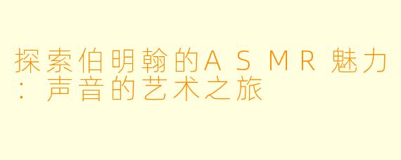 探索伯明翰的ASMR魅力:声音的艺术之旅