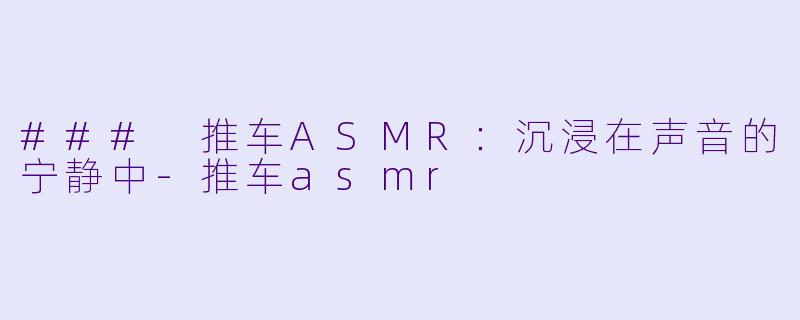 ### 推车ASMR:沉浸在声音的宁静中