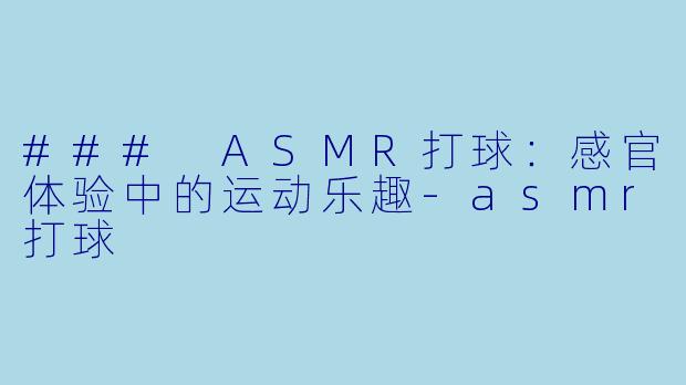 ### ASMR打球：感官体验中的运动乐趣-asmr打球