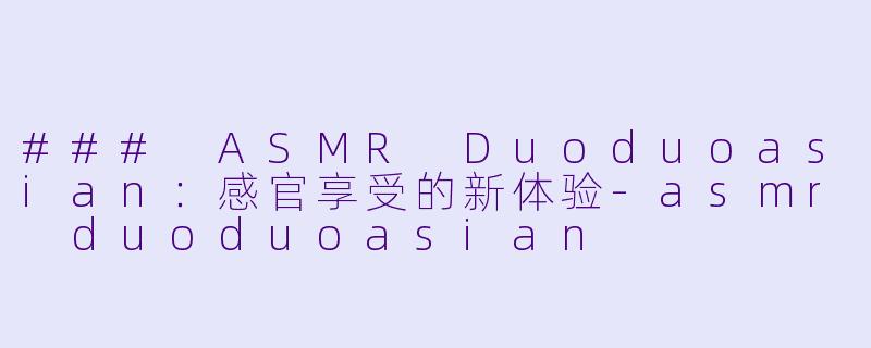 ### ASMR Duoduoasian：感官享受的新体验-asmr duoduoasian