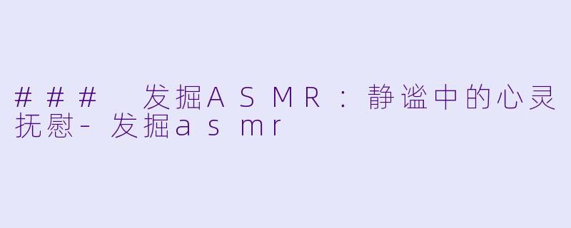 ### 发掘ASMR:静谧中的心灵抚慰