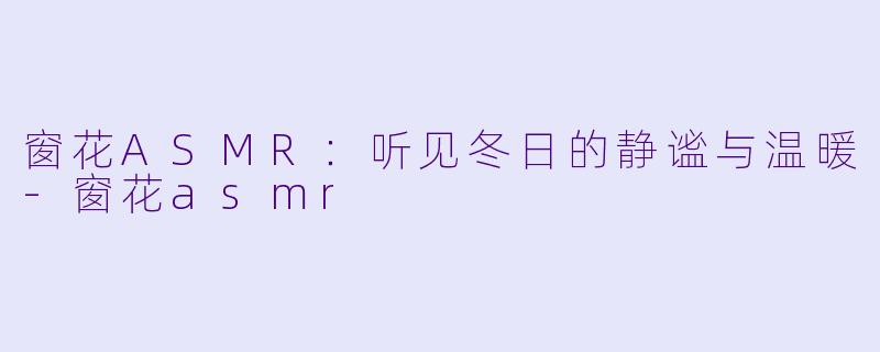 窗花ASMR:听见冬日的静谧与温暖