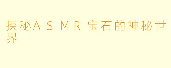 探秘ASMR宝石的神秘世界