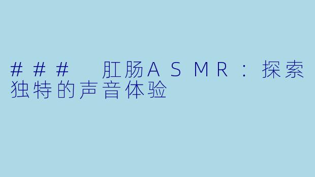 ### 肛肠ASMR:探索独特的声音体验