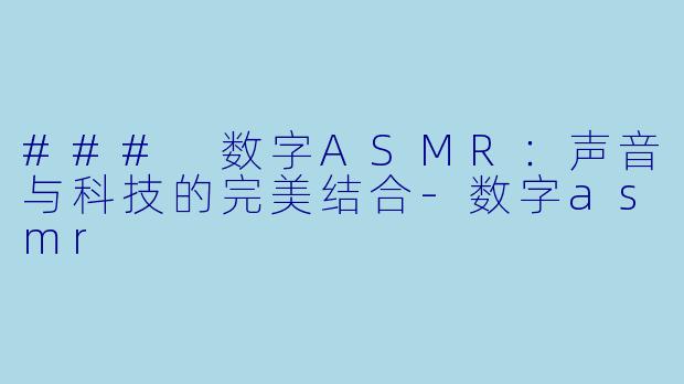 ### 数字ASMR:声音与科技的完美结合