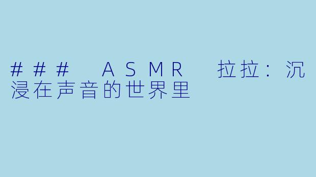 ### ASMR 拉拉:沉浸在声音的世界里