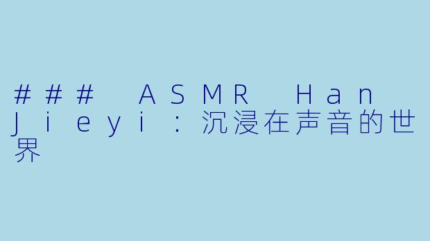 ### ASMR Han Jieyi：沉浸在声音的世界