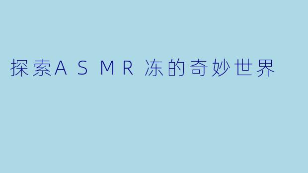 探索ASMR冻的奇妙世界