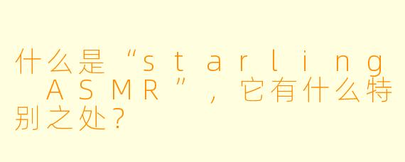 什么是“starling ASMR”,它有什么特别之处?