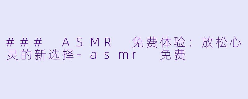 ### ASMR 免费体验:放松心灵的新选择