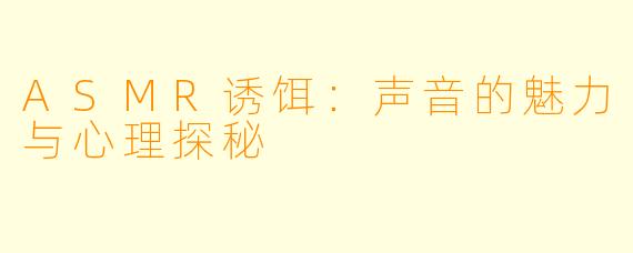 ASMR诱饵：声音的魅力与心理探秘