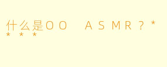 什么是OO ASMR？****