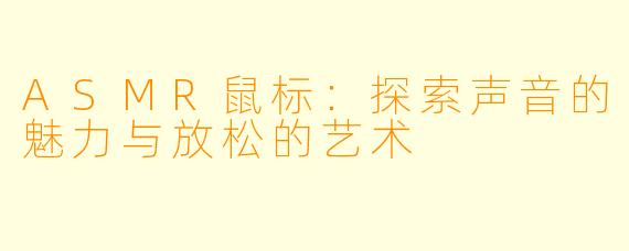 ASMR鼠标：探索声音的魅力与放松的艺术