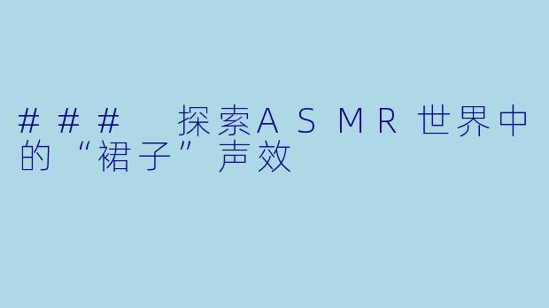 ### 探索ASMR世界中的“裙子”声效