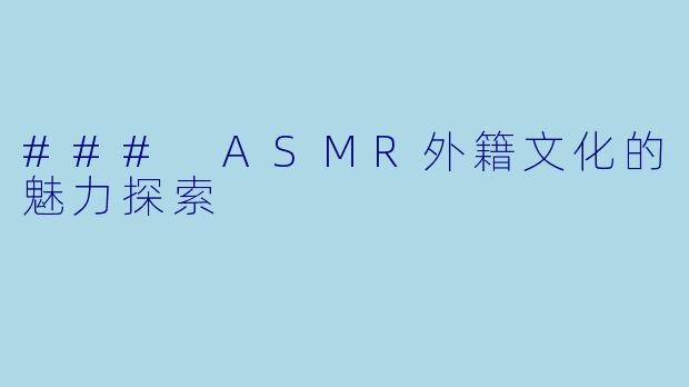 ### ASMR外籍文化的魅力探索