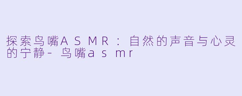 探索鸟嘴ASMR：自然的声音与心灵的宁静-鸟嘴asmr