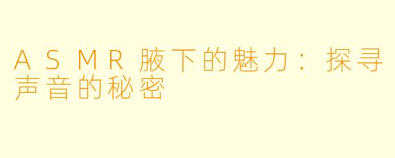 ASMR腋下的魅力：探寻声音的秘密